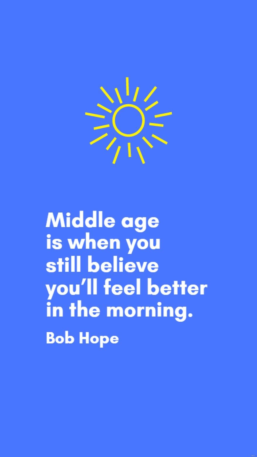 Bob Hope - Middle age is when you still believe you’ll feel better in the morning.