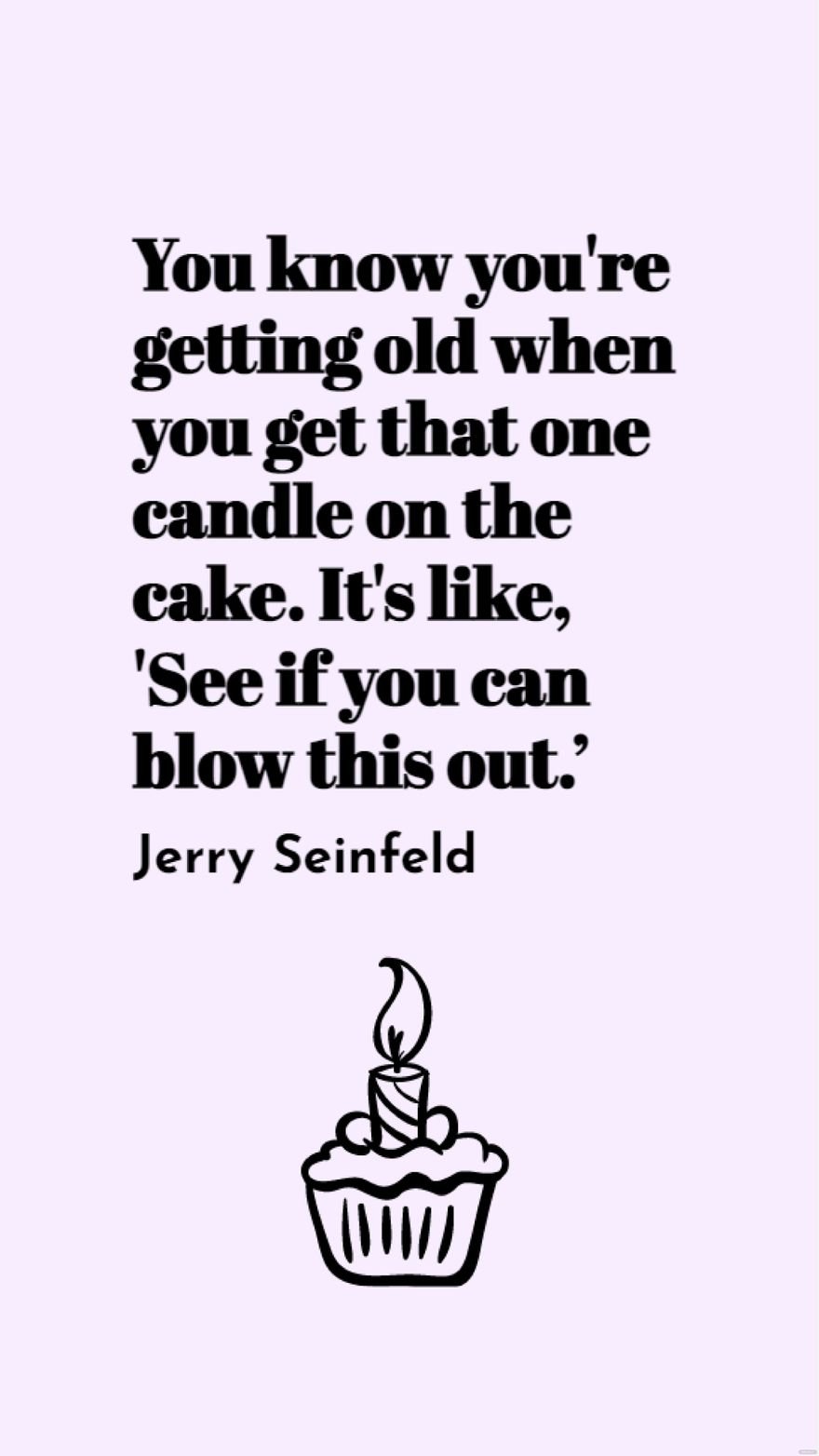Jerry Seinfeld - You know you're getting old when you get that one candle on the cake. It's like, 'See if you can blow this out.’
