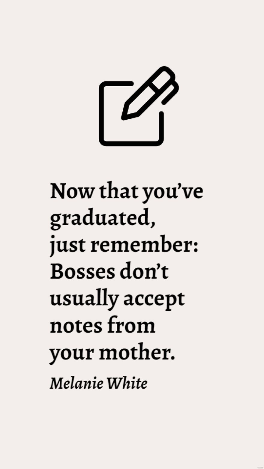 Melanie White - Now that you’ve graduated, just remember: Bosses don’t usually accept notes from your mother.