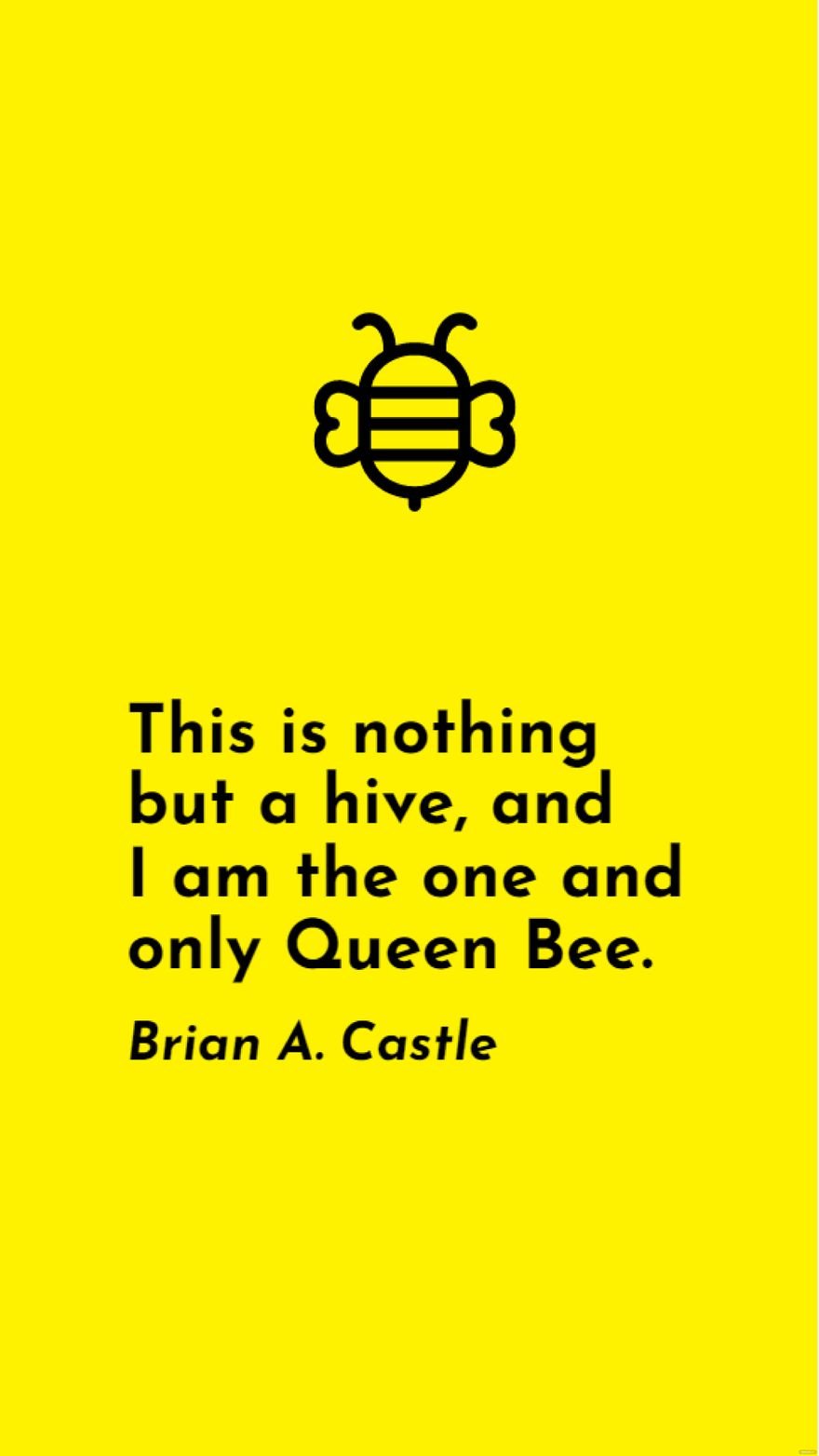 Brian A Castle - This is nothing but a hive, and I am the one and only Queen Bee.