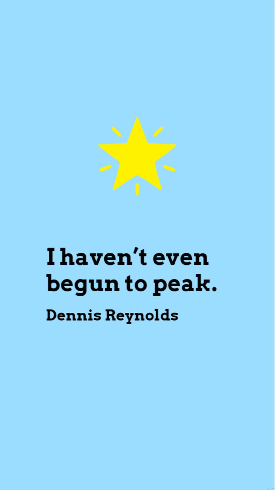 Dennis Reynolds - I haven’t even begun to peak.