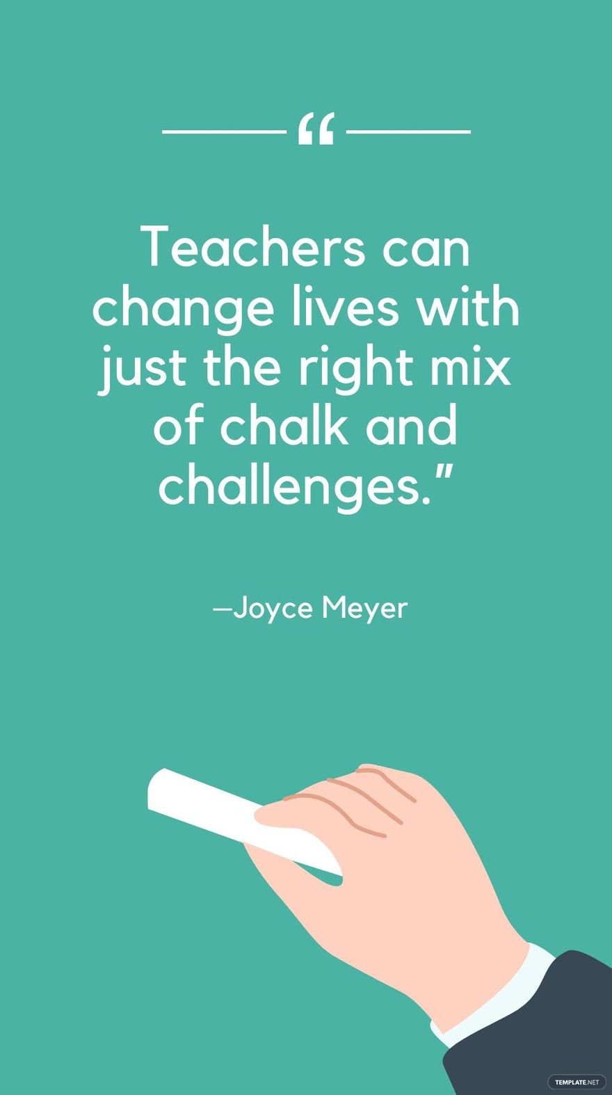 Joyce Meyer - Teachers can change lives with just the right mix of chalk and challenges.