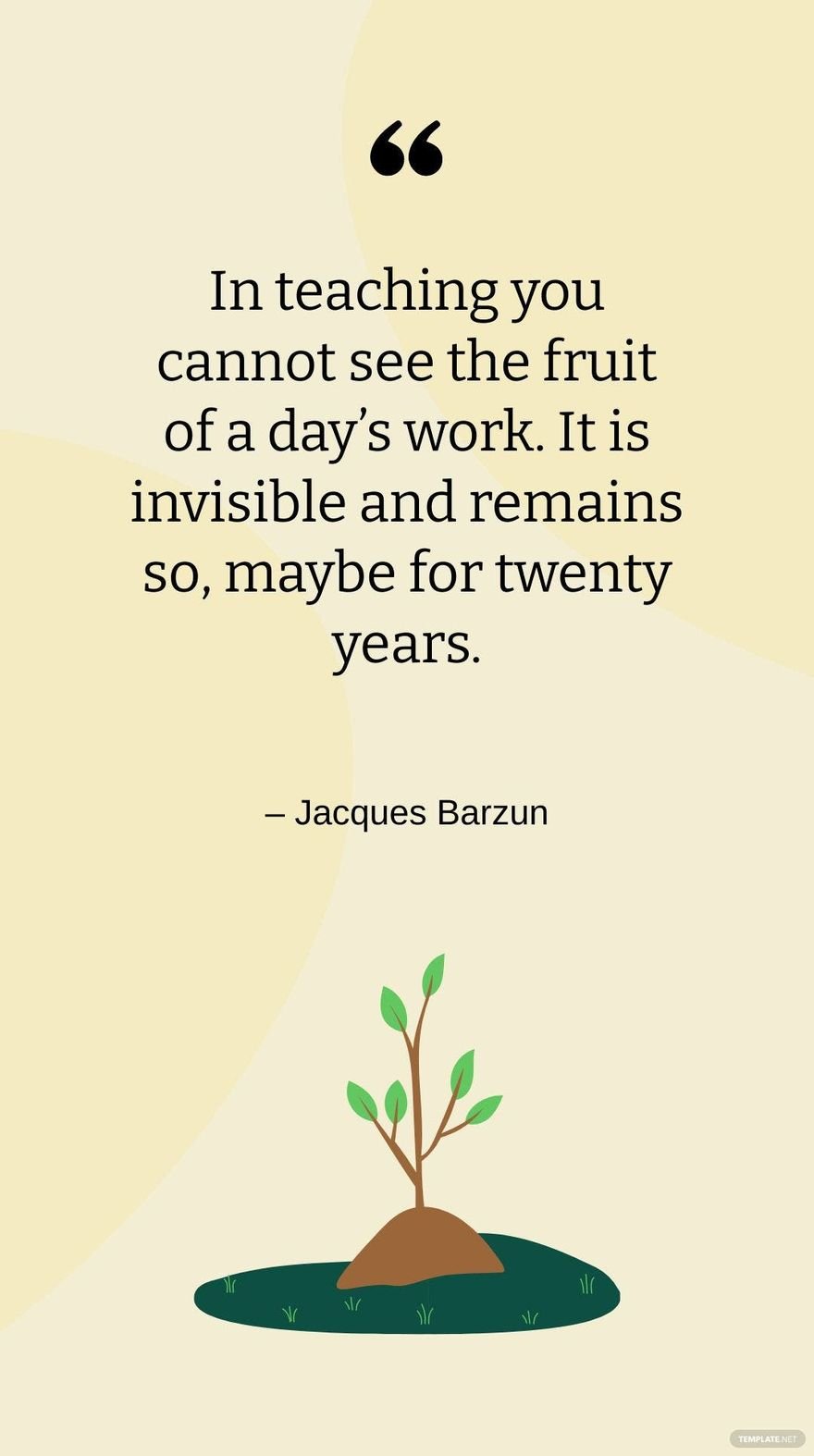 Free Jacques Barzun - In teaching you cannot see the fruit of a day’s work. It is invisible and remains so, maybe for twenty years. in JPG