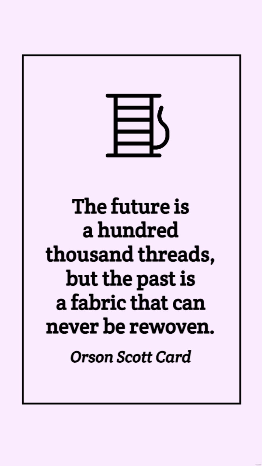 Orson Scott Card - The future is a hundred thousand threads, but the past is a fabric that can never be rewoven.