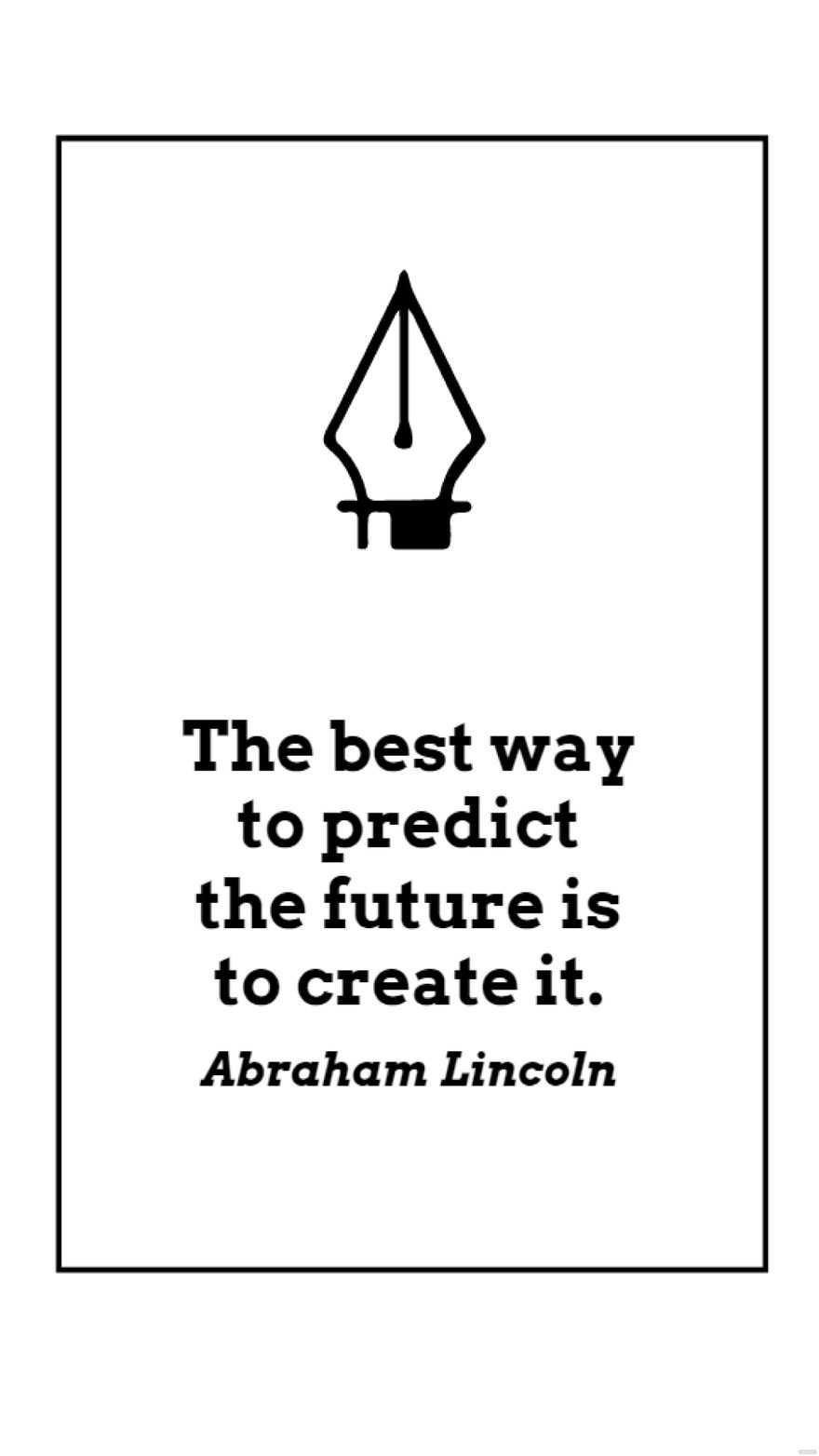 Abraham Lincoln - The best way to predict the future is to create it.