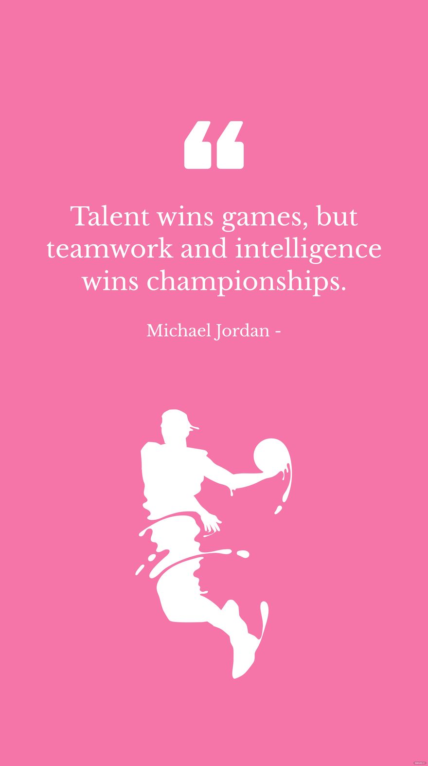 Michael Jordan - Talent wins games, but teamwork and intelligence wins championships.