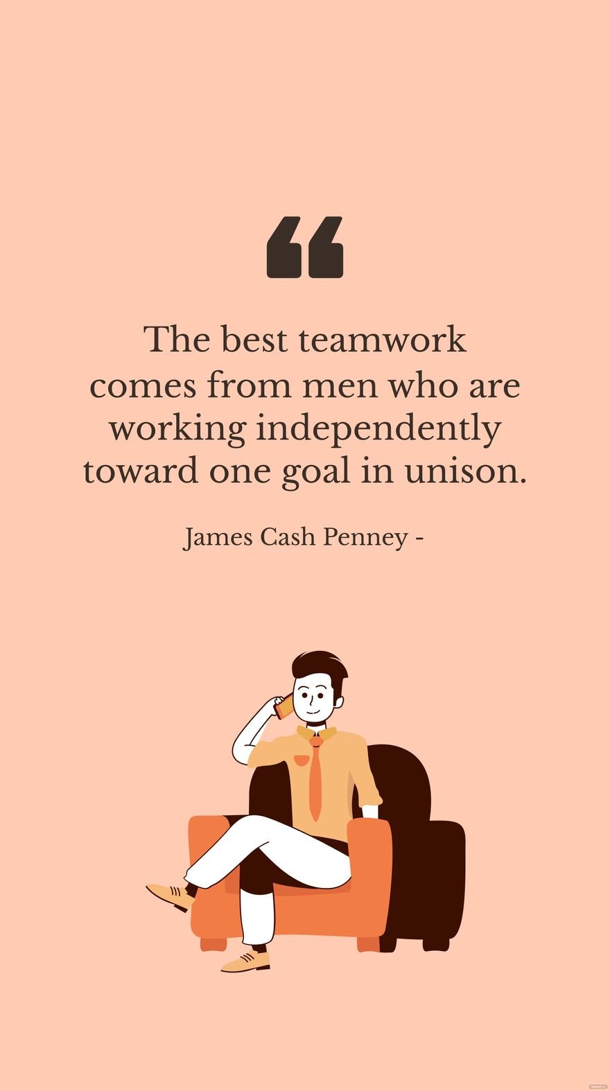James Cash Penney - The best teamwork comes from men who are working independently toward one goal in unison. in JPG