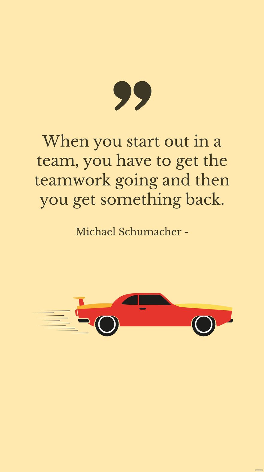 Michael Schumacher - When you start out in a team, you have to get the teamwork going and then you get something back.