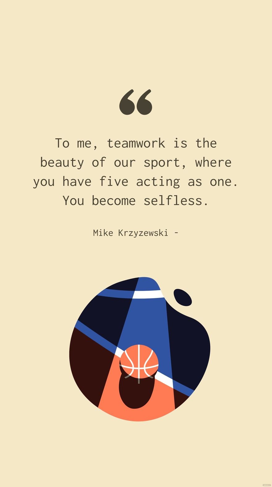 Mike Krzyzewski - To me, teamwork is the beauty of our sport, where you have five acting as one. You become selfless. in JPG
