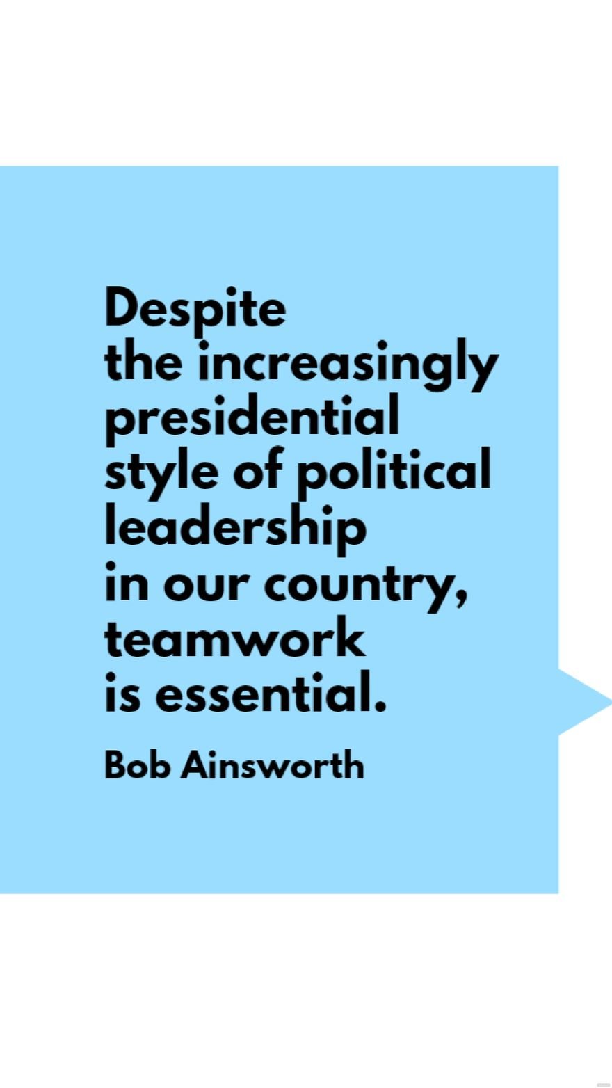 Free Bob Ainsworth - Despite the increasingly presidential style of political leadership in our country, teamwork is essential.