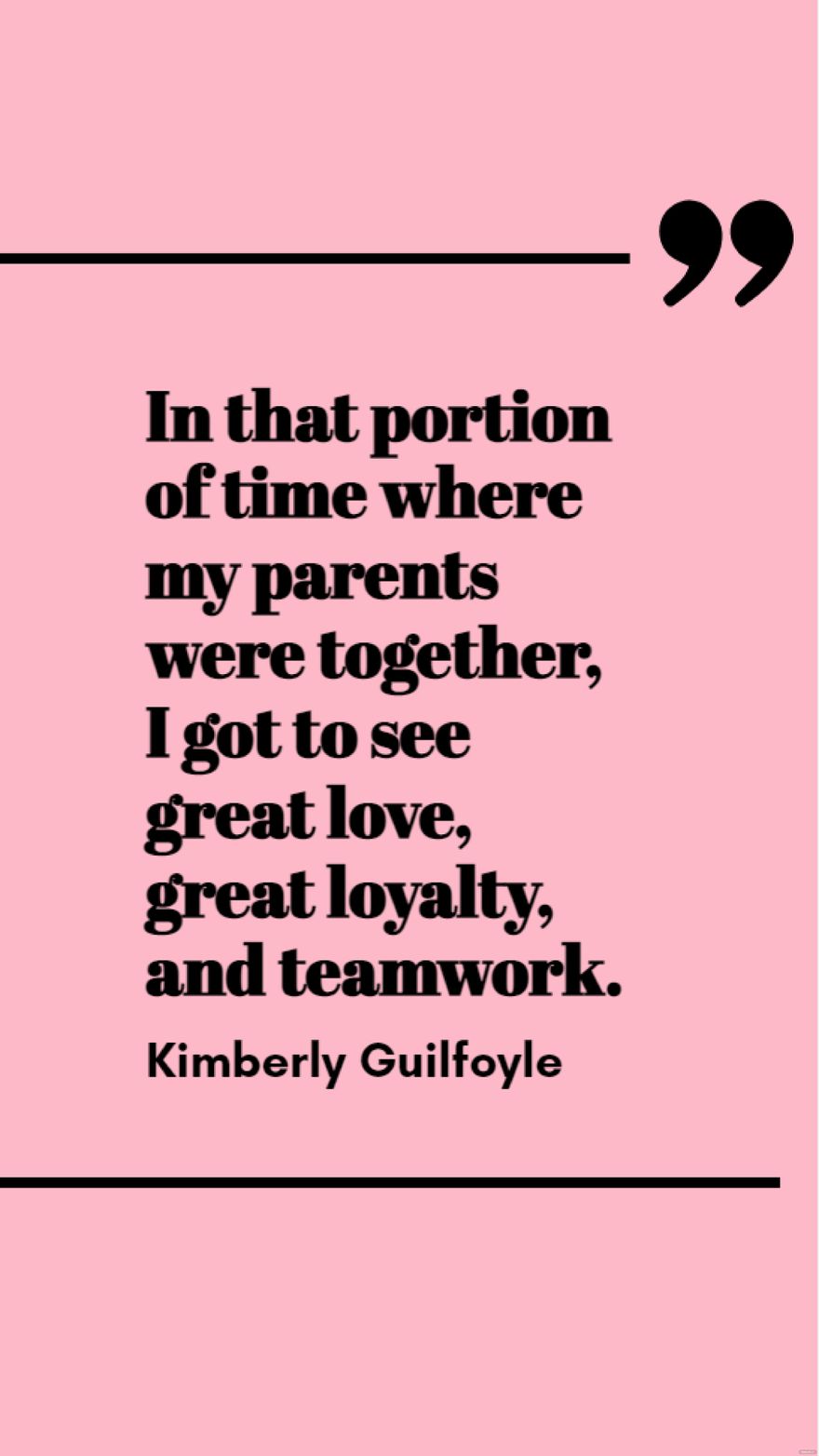 Kimberly Guilfoyle - In that portion of time where my parents were together, I got to see great love, great loyalty, and teamwork.