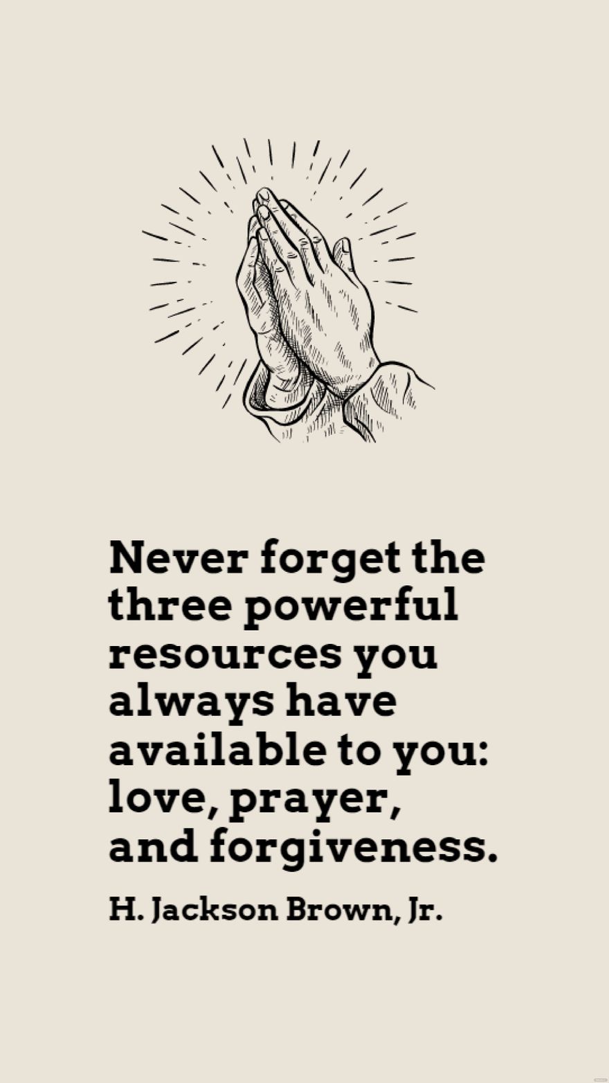 H. Jackson Brown, Jr. - Never forget the three powerful resources you always have available to you: love, prayer, and forgiveness. in JPG