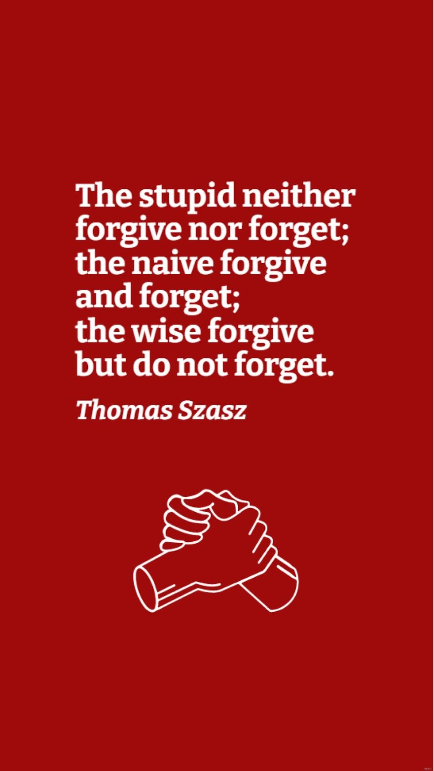 Thomas Szasz - The stupid neither forgive nor forget; the naive forgive and forget; the wise forgive but do not forget.