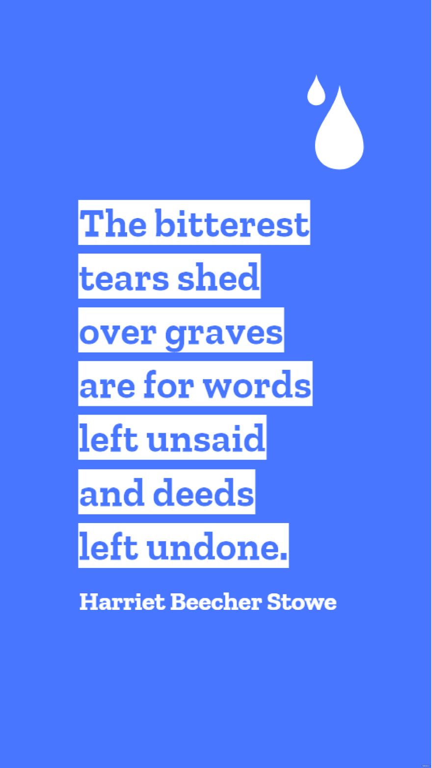 Harriet Beecher Stowe - The bitterest tears shed over graves are for words left unsaid and deeds left undone.