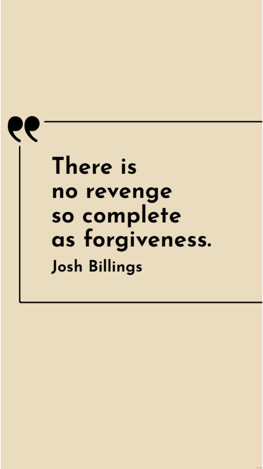 Josh Billings - There is no revenge so complete as forgiveness.