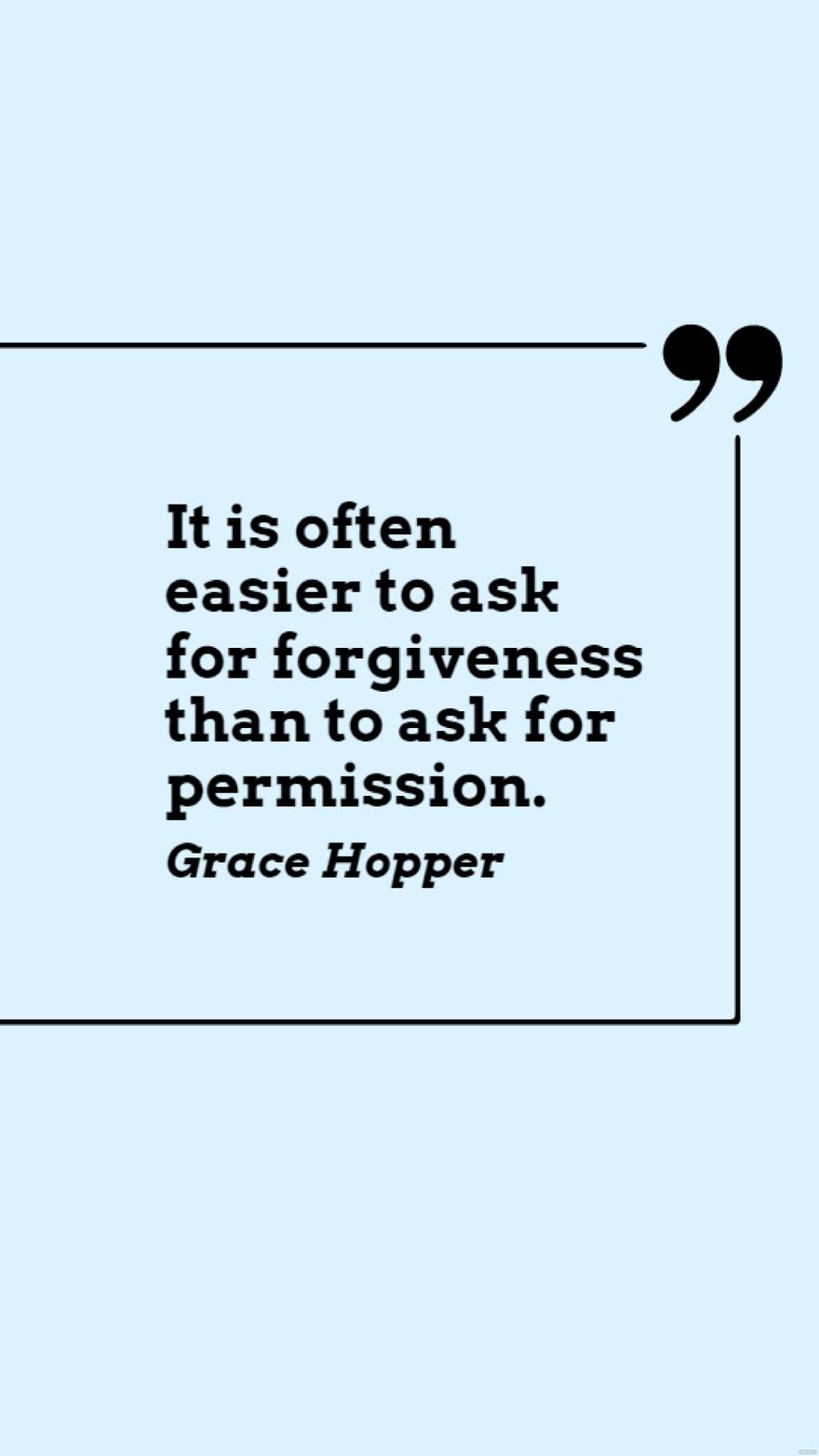 Grace Hopper - It is often easier to ask for forgiveness than to ask for permission.