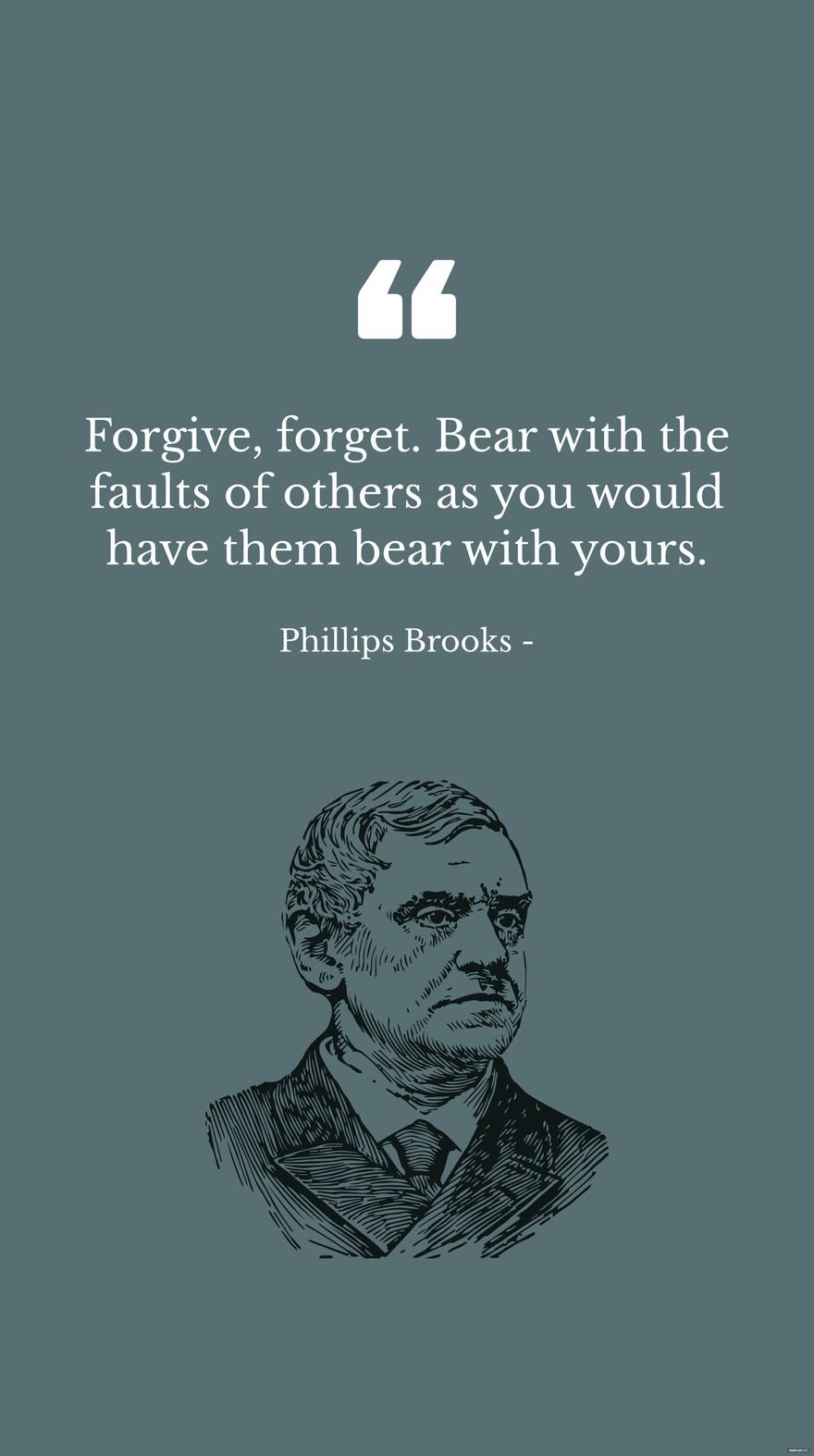 Phillips Brooks - Forgive, forget. Bear with the faults of others as you would have them bear with yours.