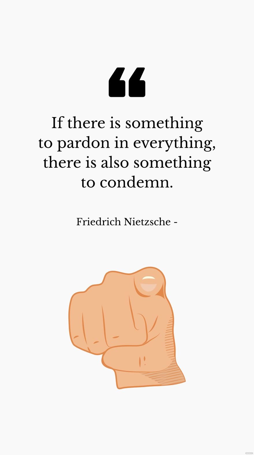Friedrich Nietzsche - If there is something to pardon in everything, there is also something to condemn.
