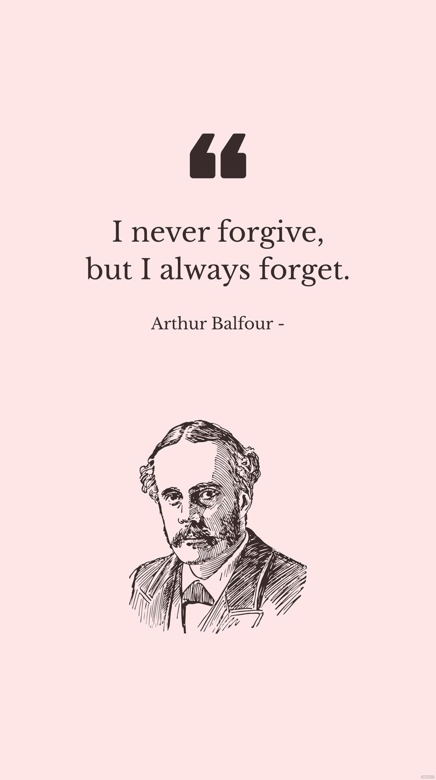 Arthur Balfour - I never forgive, but I always forget.
