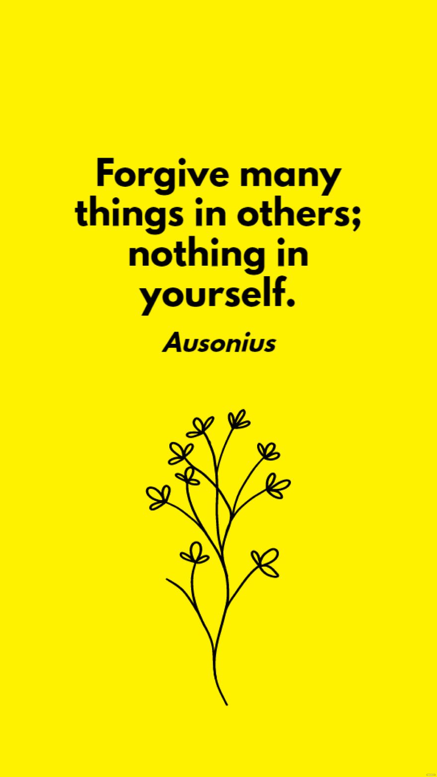 Ausonius - Forgive many things in others; nothing in yourself.