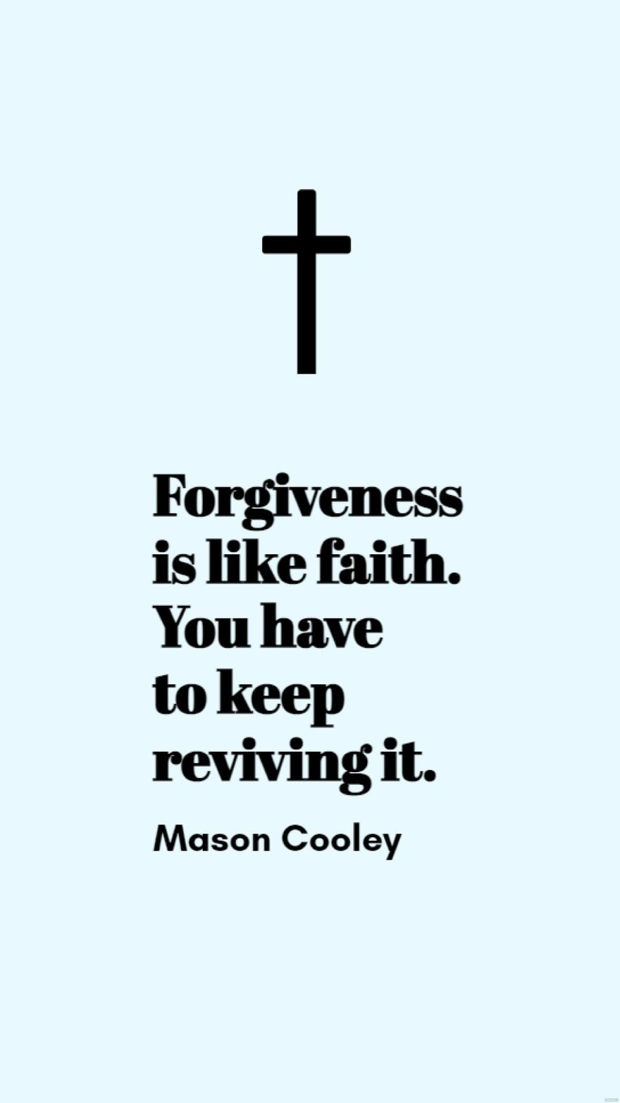 Free Mason Cooley - Forgiveness is like faith. You have to keep reviving it.