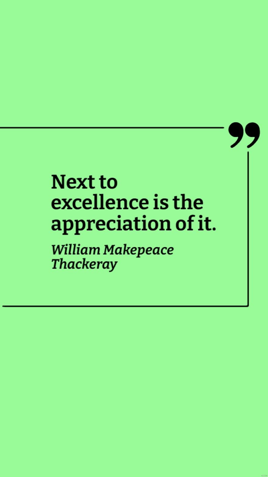 Free William Makepeace Thackeray - Next to excellence is the appreciation of it. in JPG