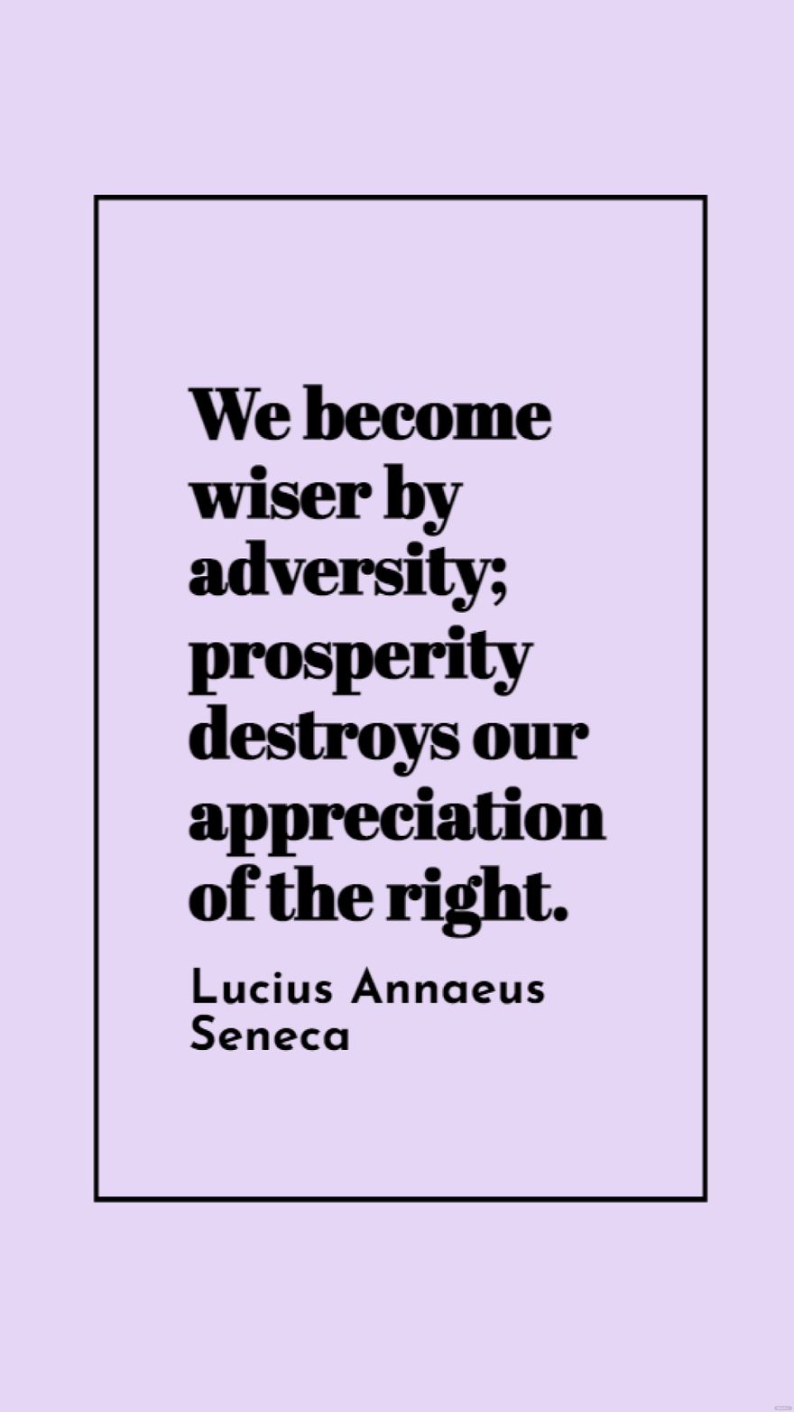Lucius Annaeus Seneca - We become wiser by adversity; prosperity destroys our appreciation of the right.