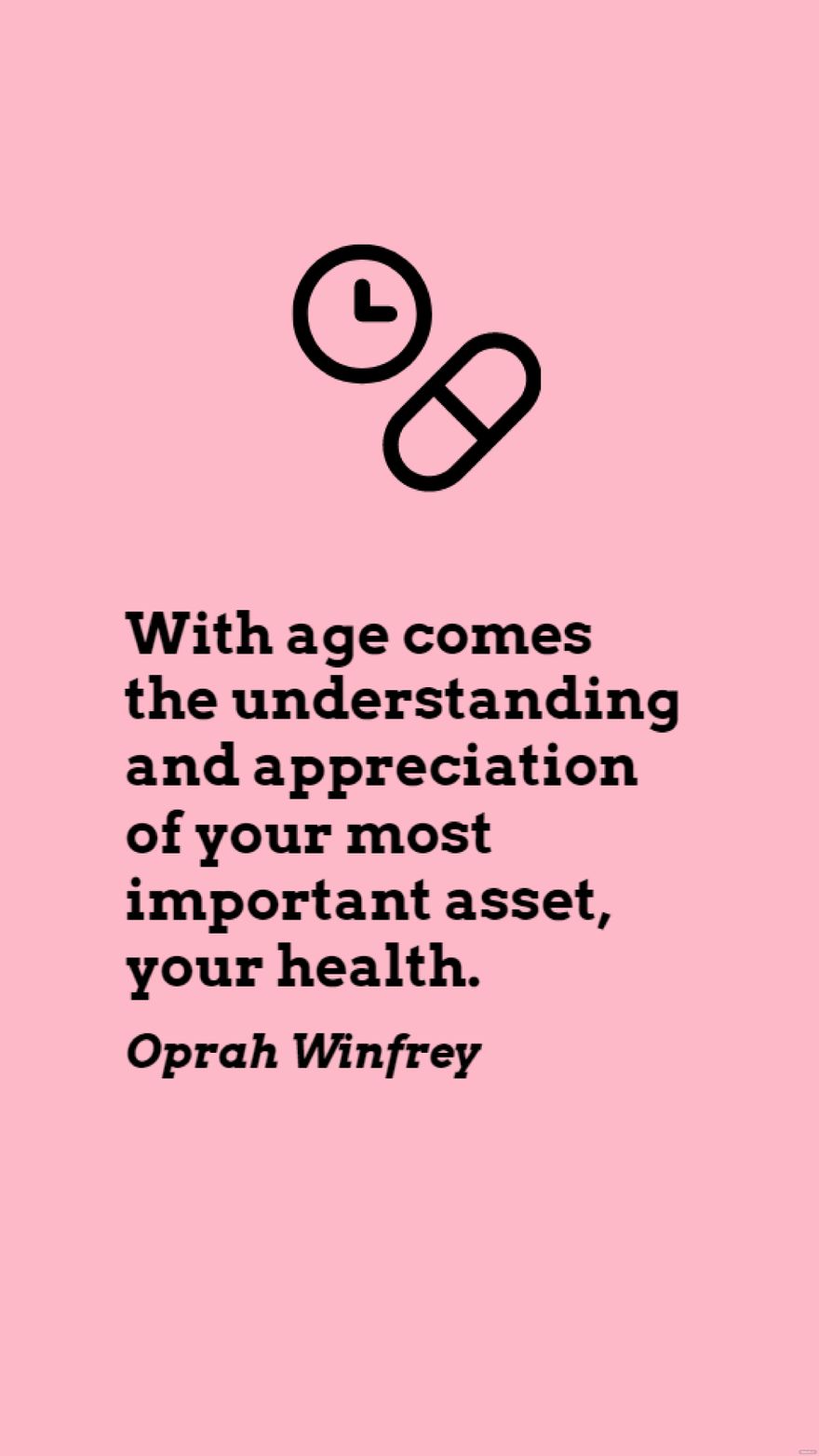 Oprah Winfrey - With age comes the understanding and appreciation of your most important asset, your health.