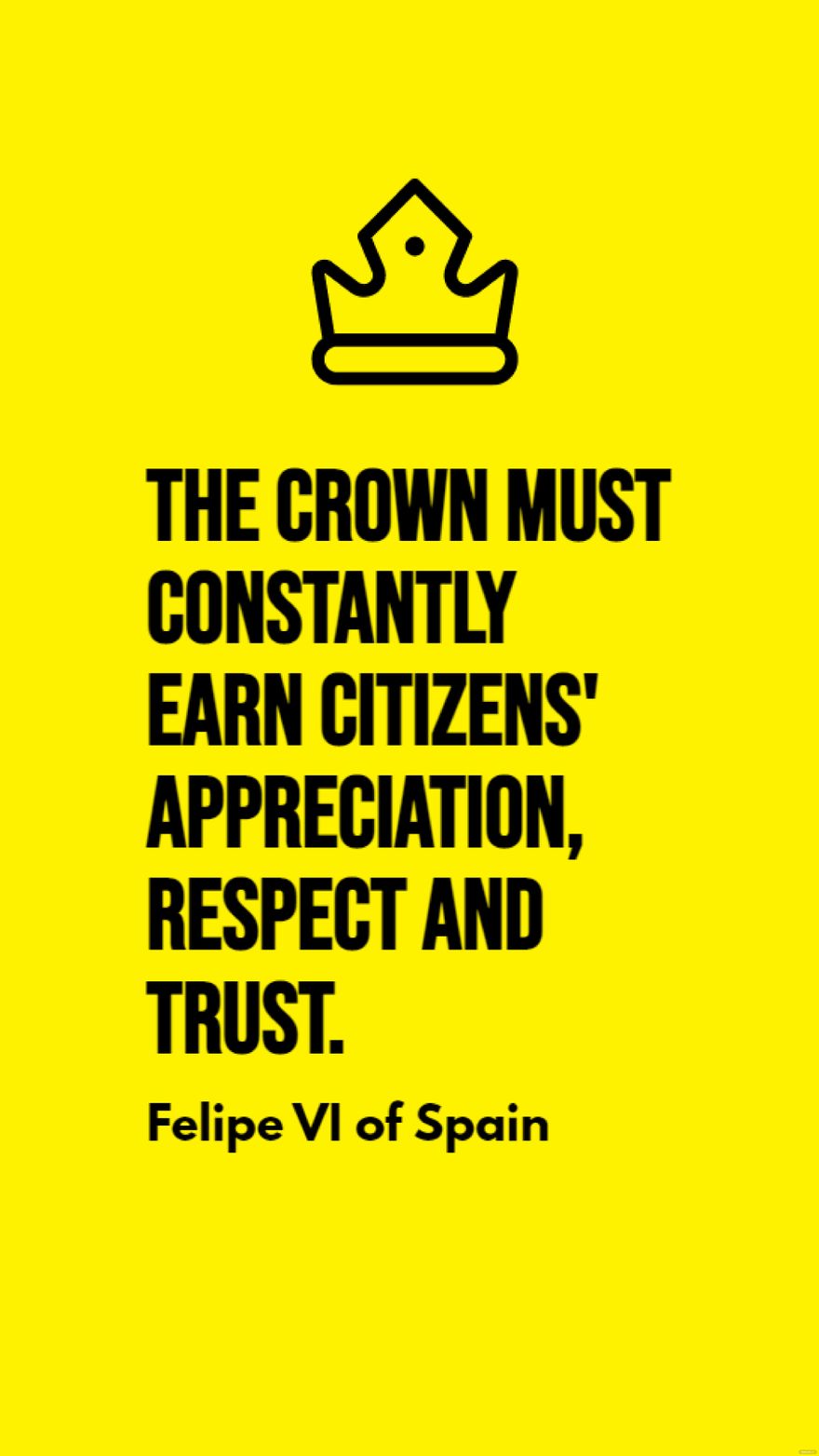 Felipe VI of Spain - The crown must constantly earn citizens' appreciation, respect and trust. in JPG