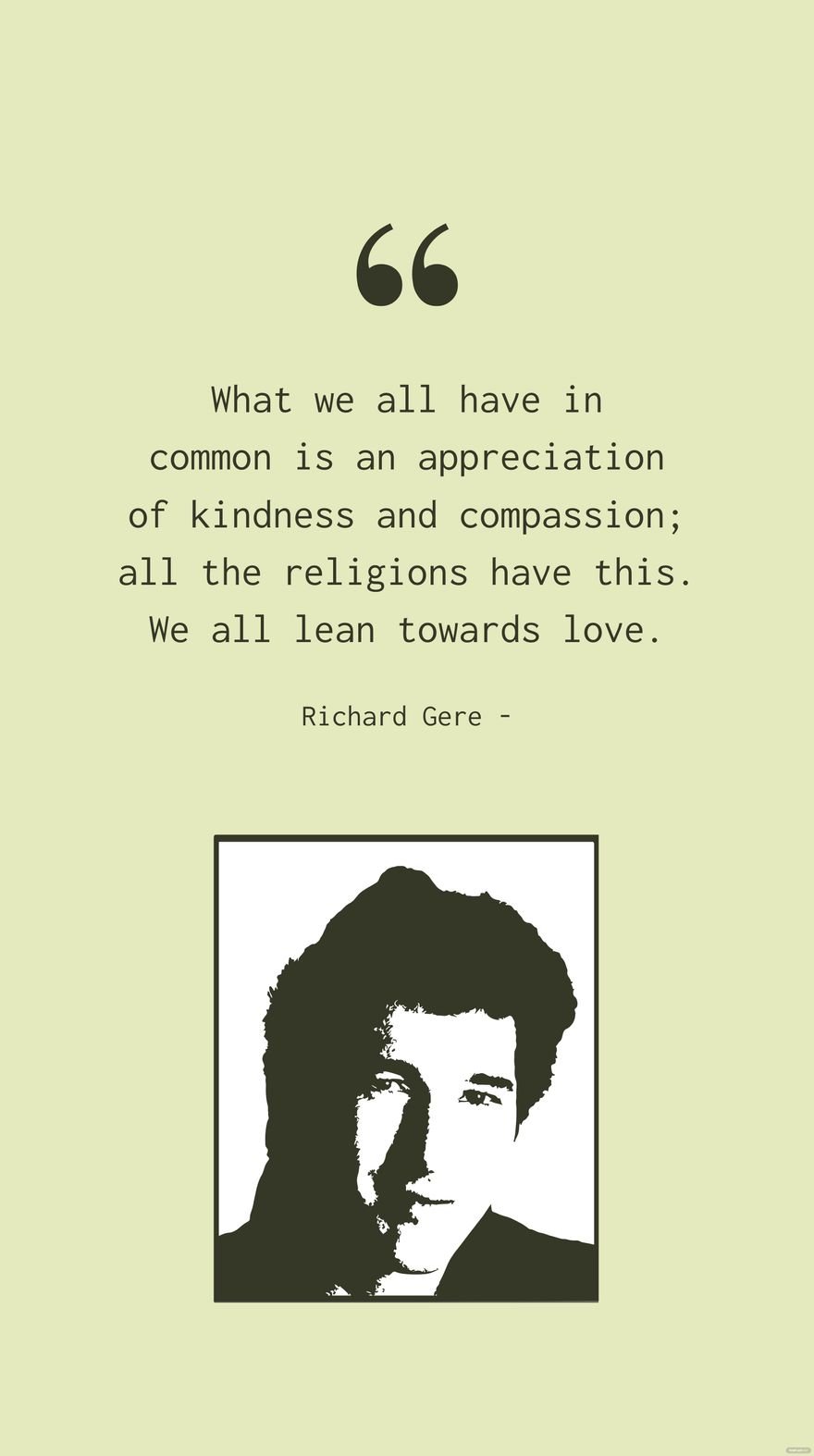 Richard Gere - What we all have in common is an appreciation of kindness and compassion; all the religions have this. We all lean towards love.