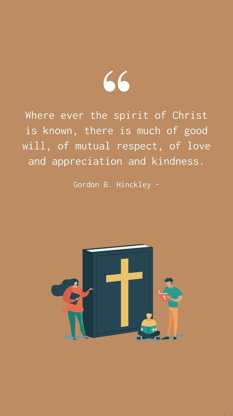 Gordon B. Hinckley - Where ever the spirit of Christ is known, there is much of good will, of mutual respect, of love and appreciation and kindness.