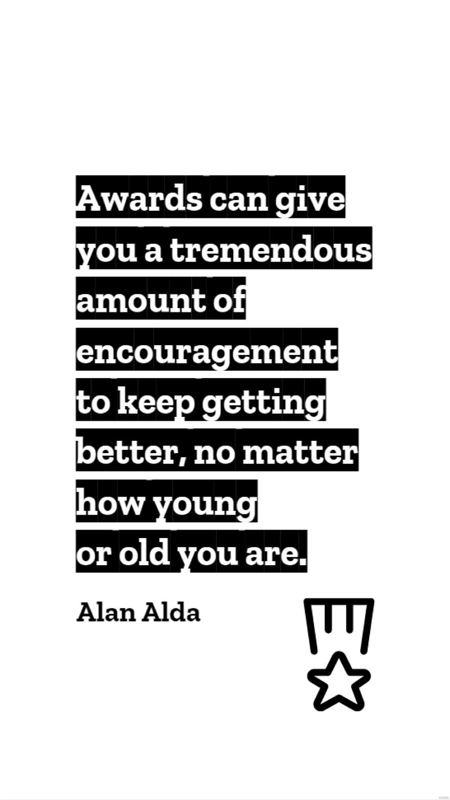 Alan Alda - Awards can give you a tremendous amount of encouragement to keep getting better, no matter how young or old you are.