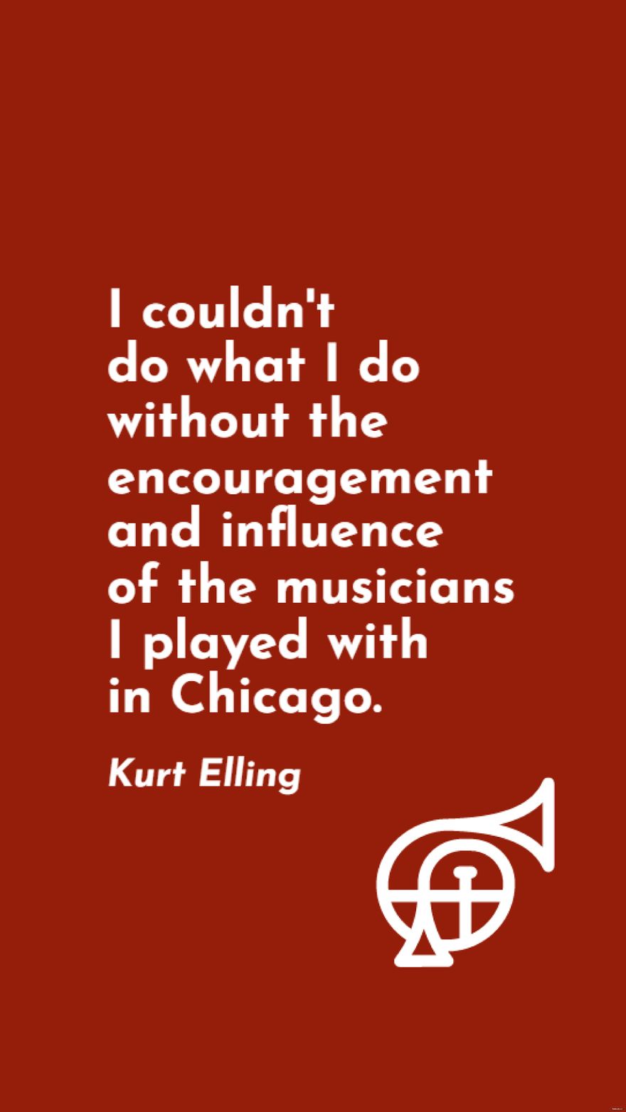 Kurt Elling - I couldn't do what I do without the encouragement and influence of the musicians I played with in Chicago.