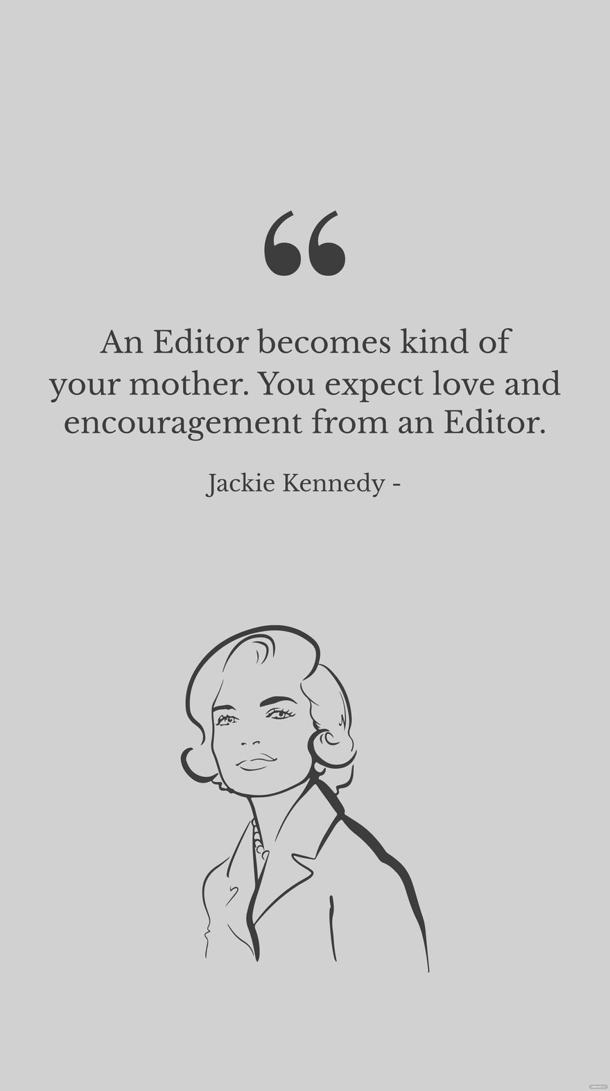 Jackie Kennedy - An Editor becomes kind of your mother. You expect love and encouragement from an Editor. in JPG