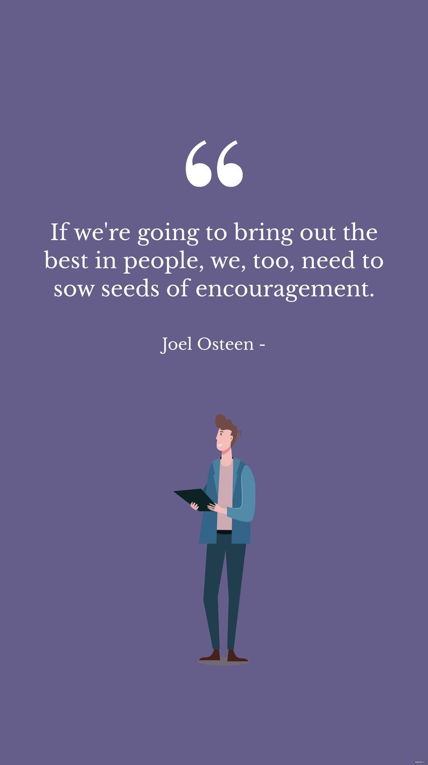 Joel Osteen - If we're going to bring out the best in people, we, too, need to sow seeds of encouragement.