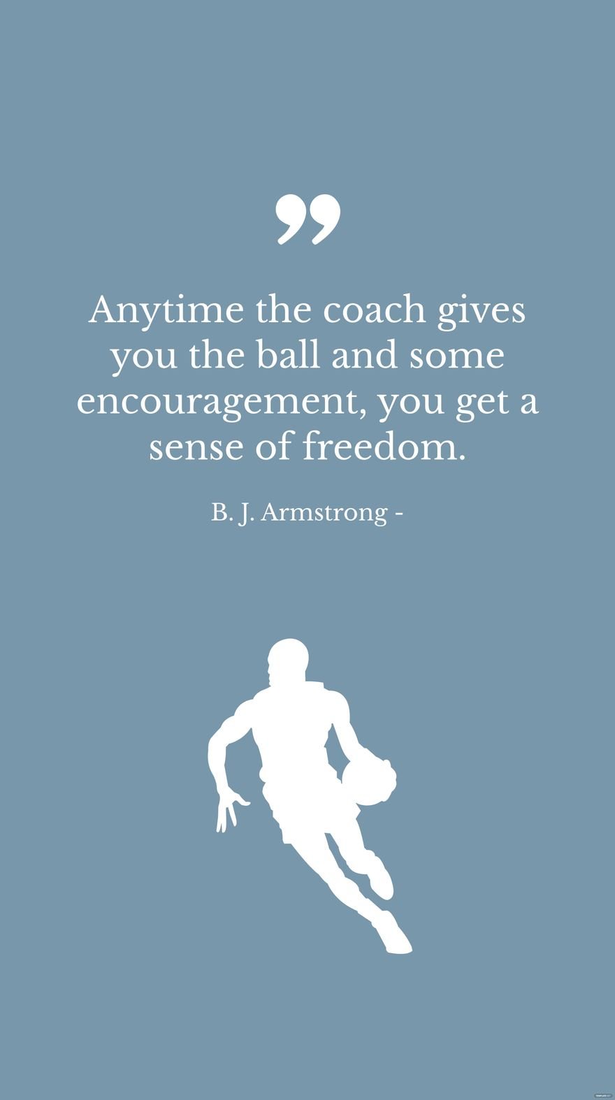 B. J. Armstrong - Anytime the coach gives you the ball and some encouragement, you get a sense of freedom.