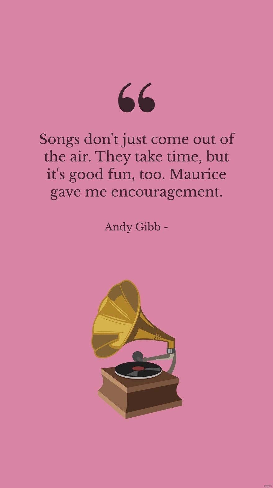 Andy Gibb - Songs don't just come out of the air. They take time, but it's good fun, too. Maurice gave me encouragement. Template