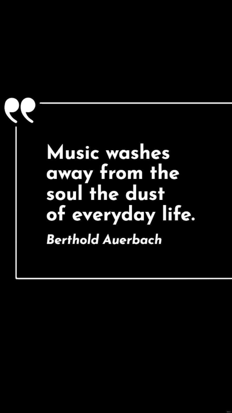 Berthold Auerbach - Music washes away from the soul the dust of everyday life.