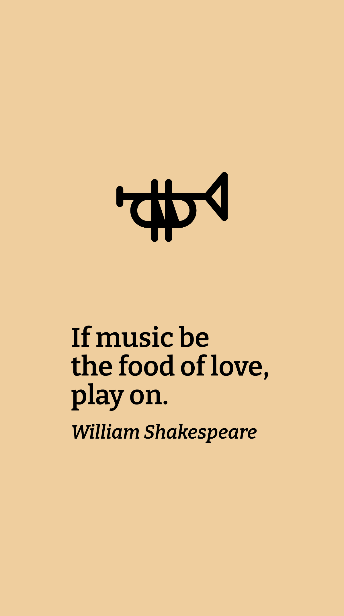 William Shakespeare - If music be the food of love, play on.