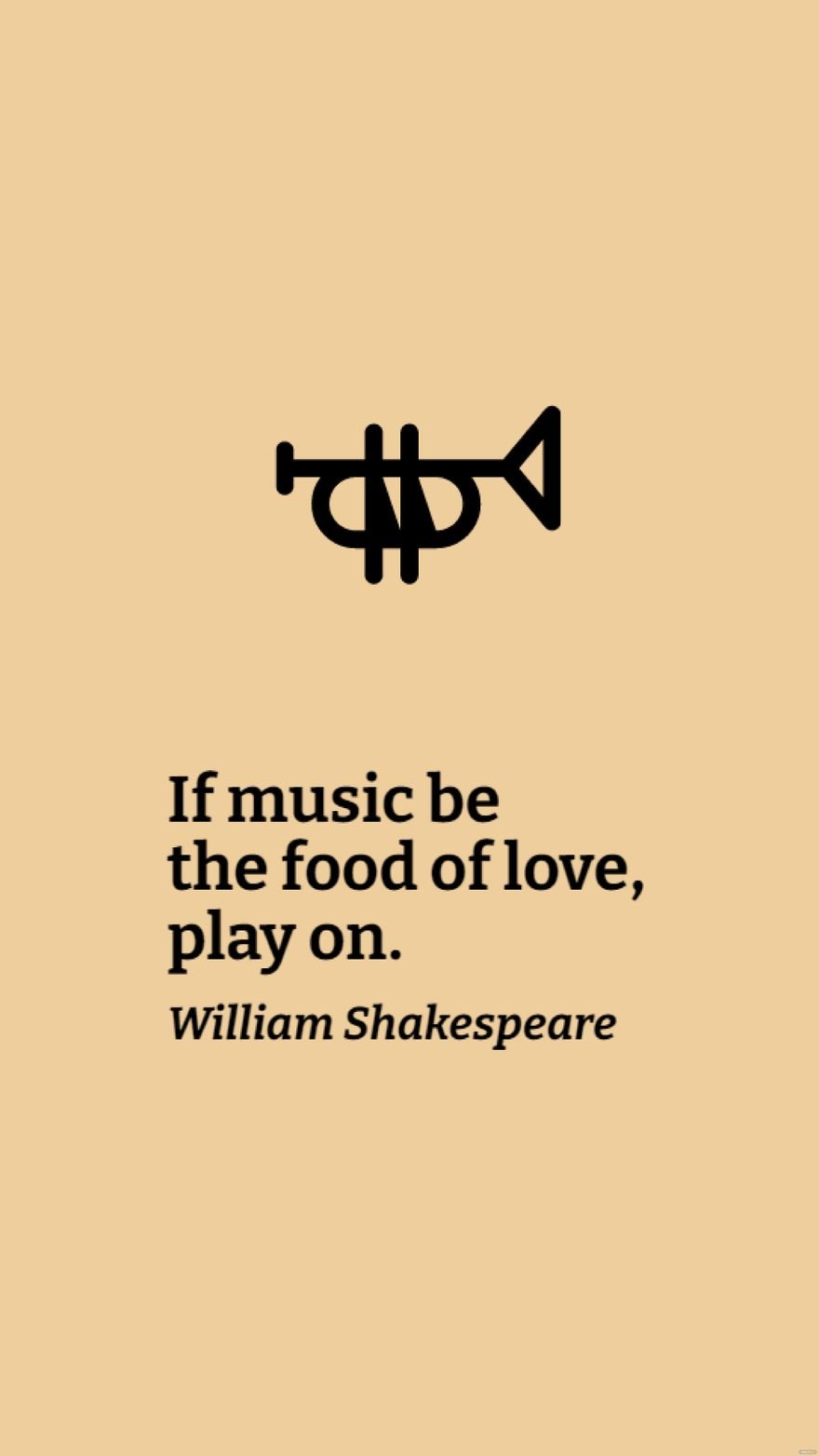 William Shakespeare - If music be the food of love, play on.