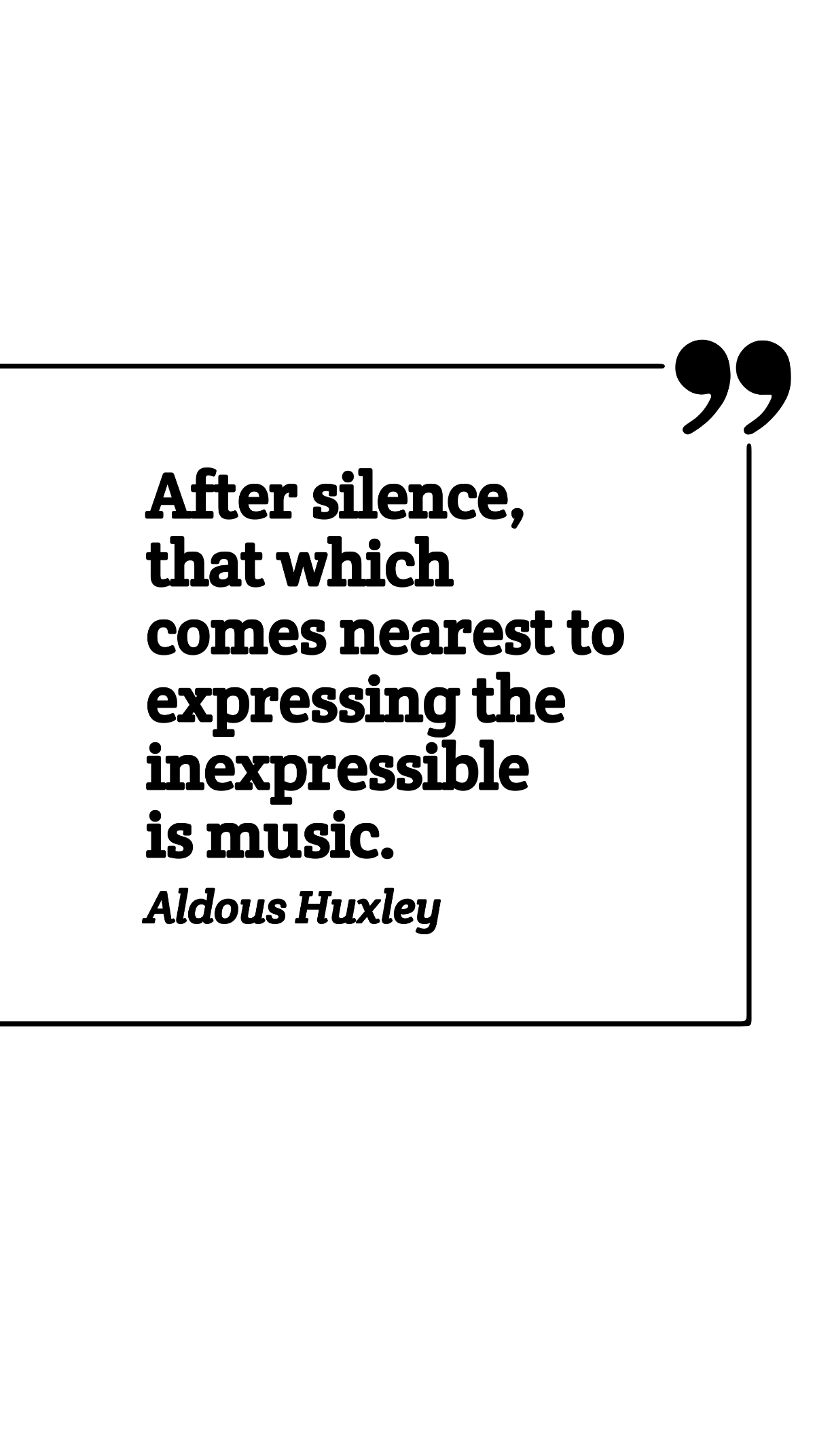 Aldous Huxley - After silence, that which comes nearest to expressing the inexpressible is music. Template