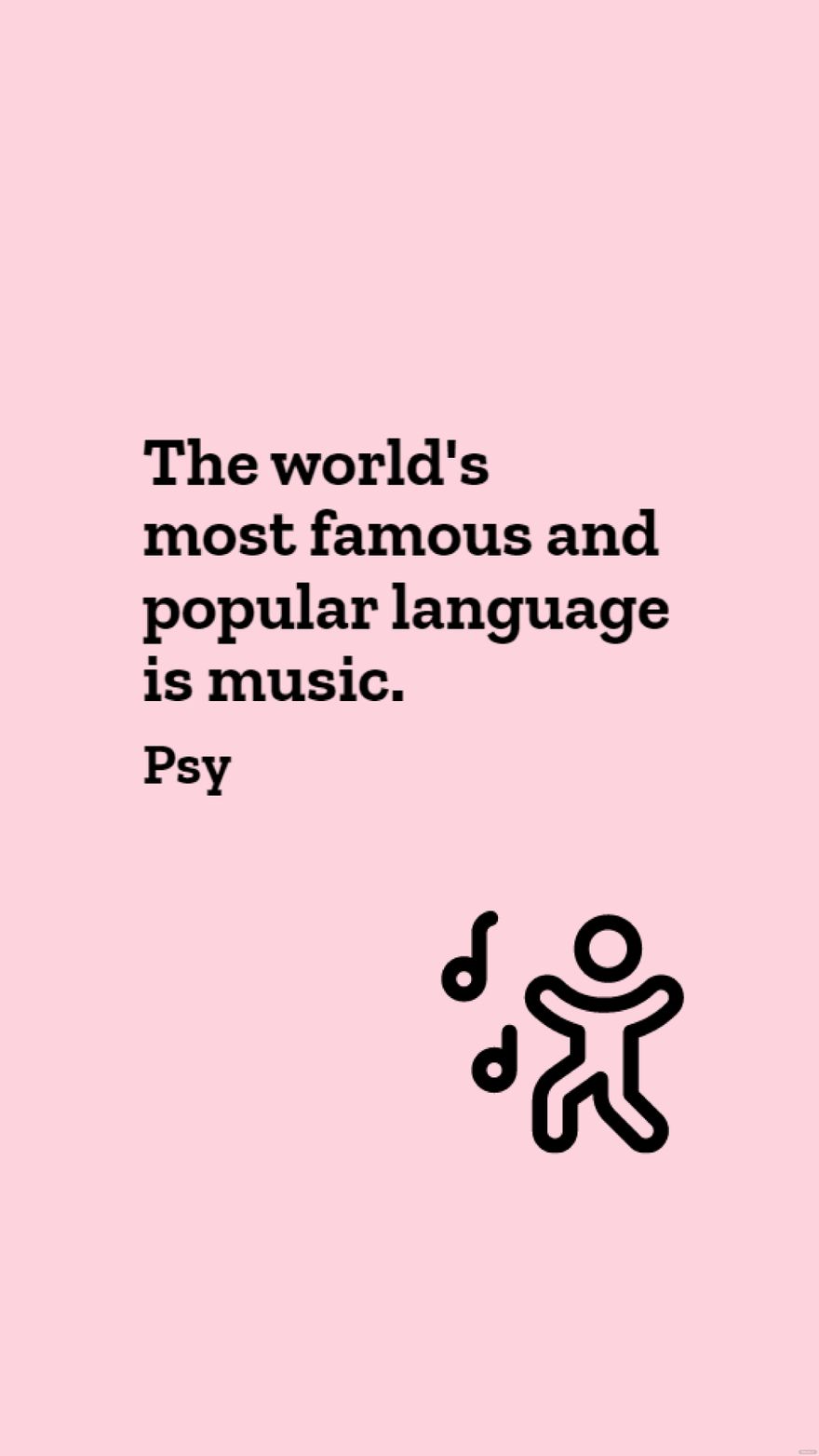 Psy - The world's most famous and popular language is music.