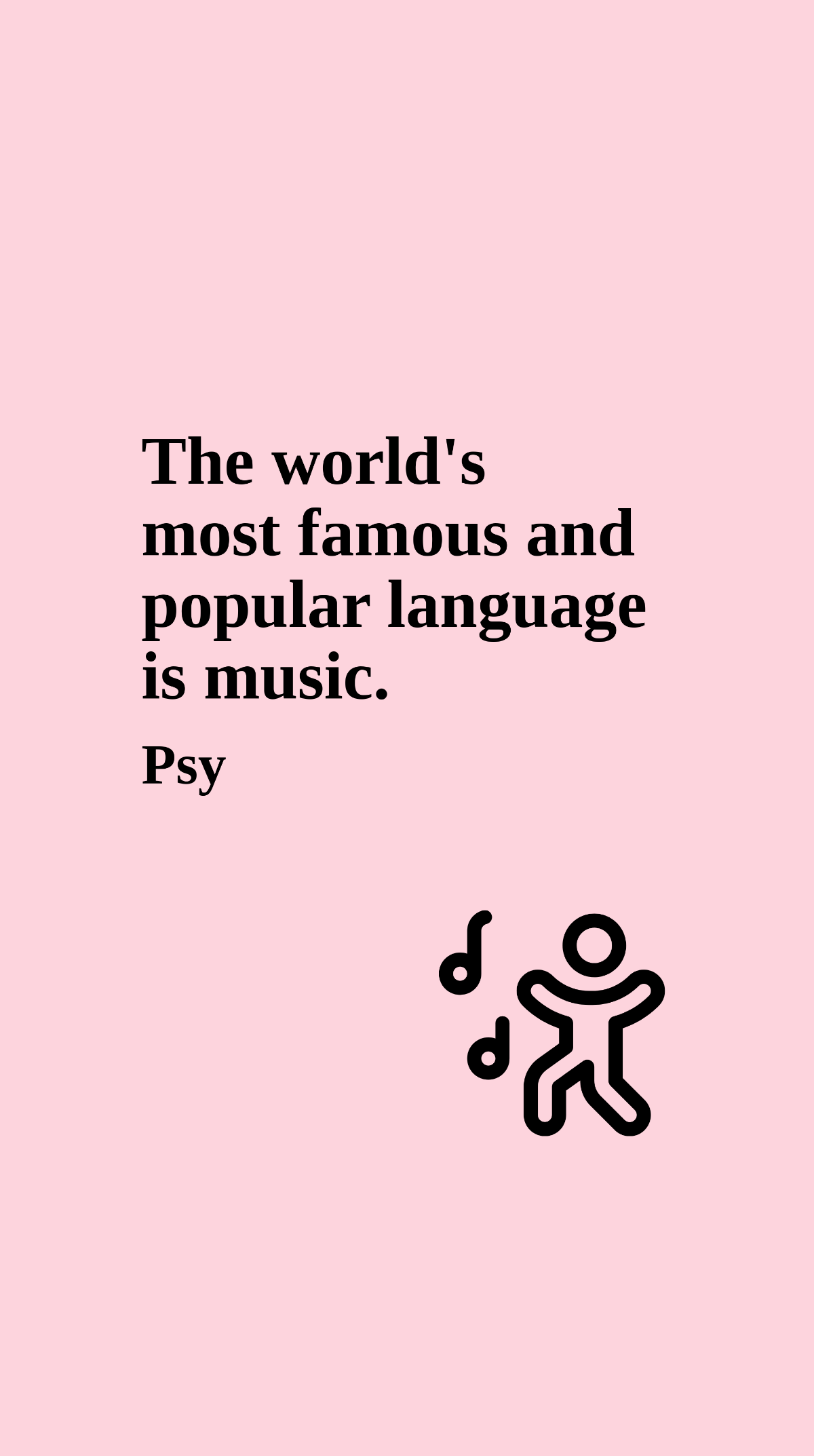 Psy - The world's most famous and popular language is music.