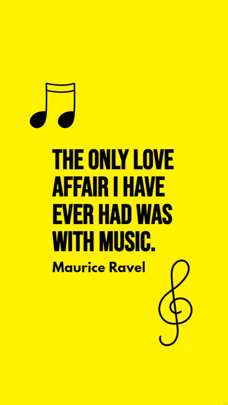Maurice Ravel - The only love affair I have ever had was with music.
