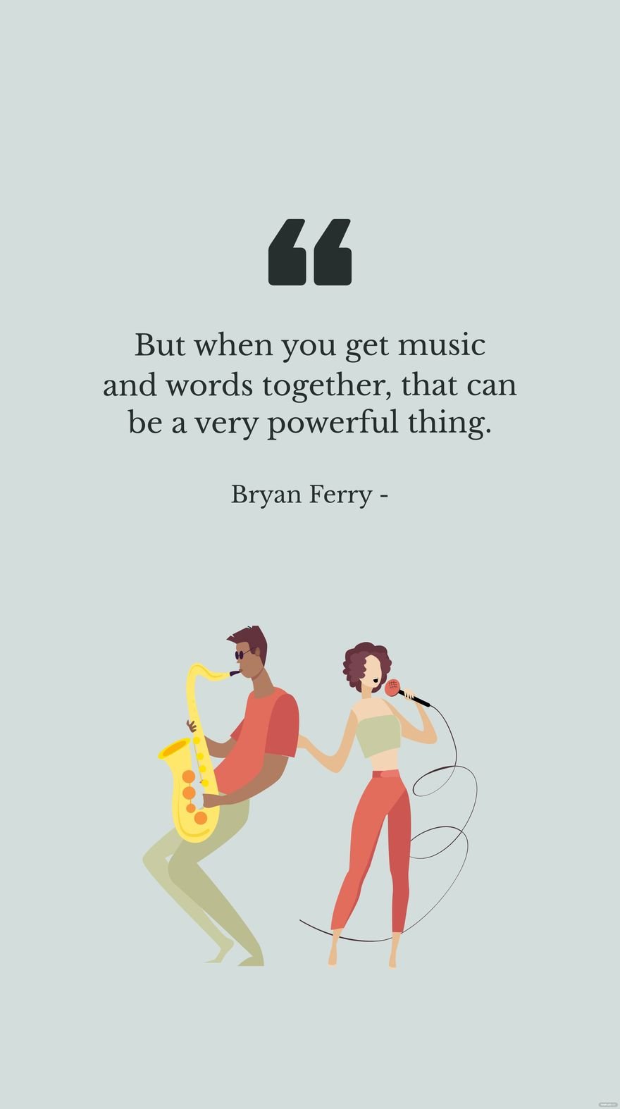 Bryan Ferry - But when you get music and words together, that can be a very powerful thing.