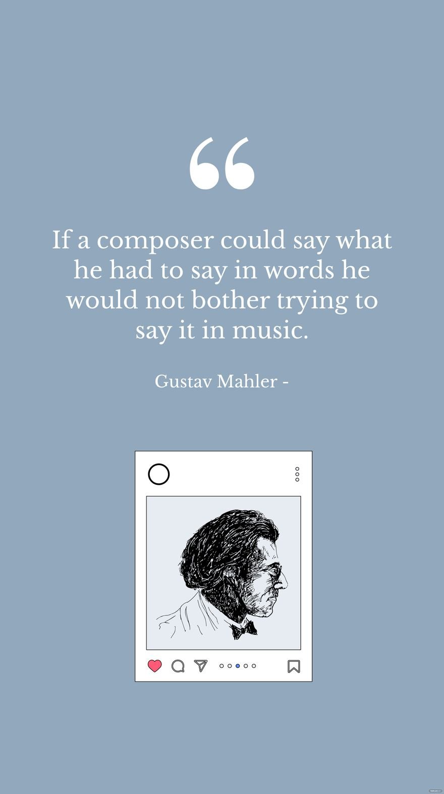 Gustav Mahler - If a composer could say what he had to say in words he would not bother trying to say it in music.