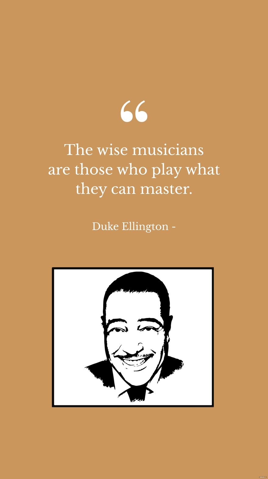 Duke Ellington - The wise musicians are those who play what they can master.