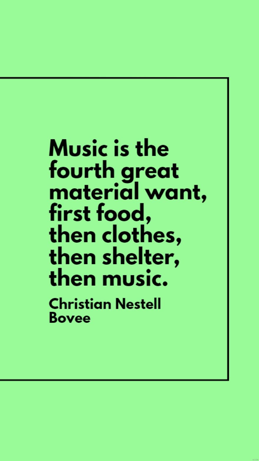 Christian Nestell Bovee - Music is the fourth great material want, first food, then clothes, then shelter, then music.