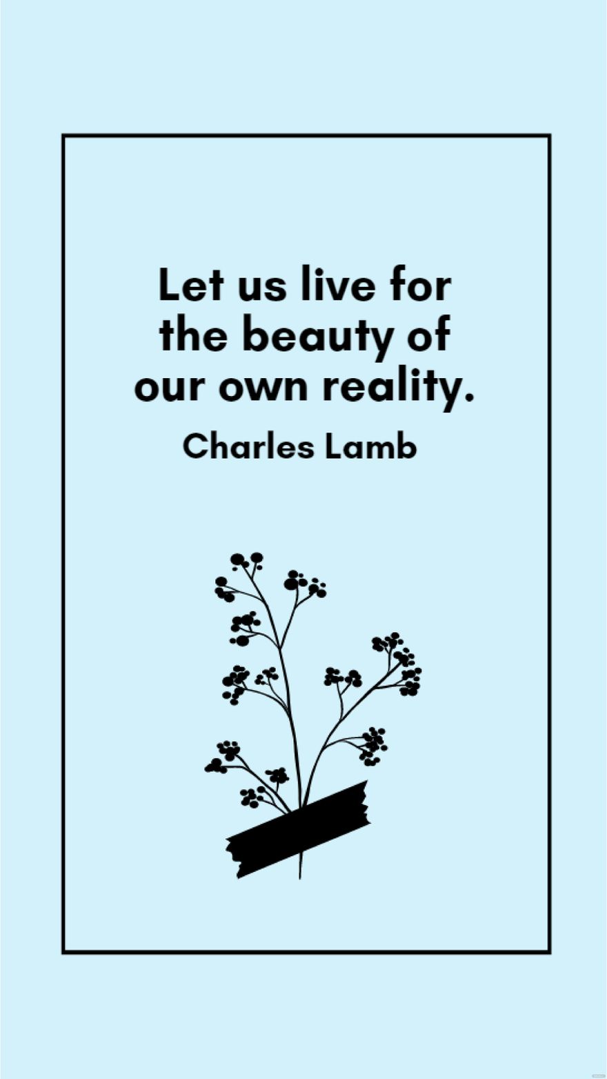 Charles Lamb - Let us live for the beauty of our own reality.