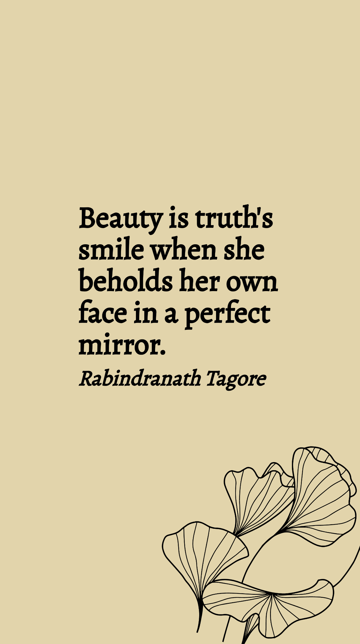 Rabindranath Tagore - Beauty is truth's smile when she beholds her own face in a perfect mirror. Template